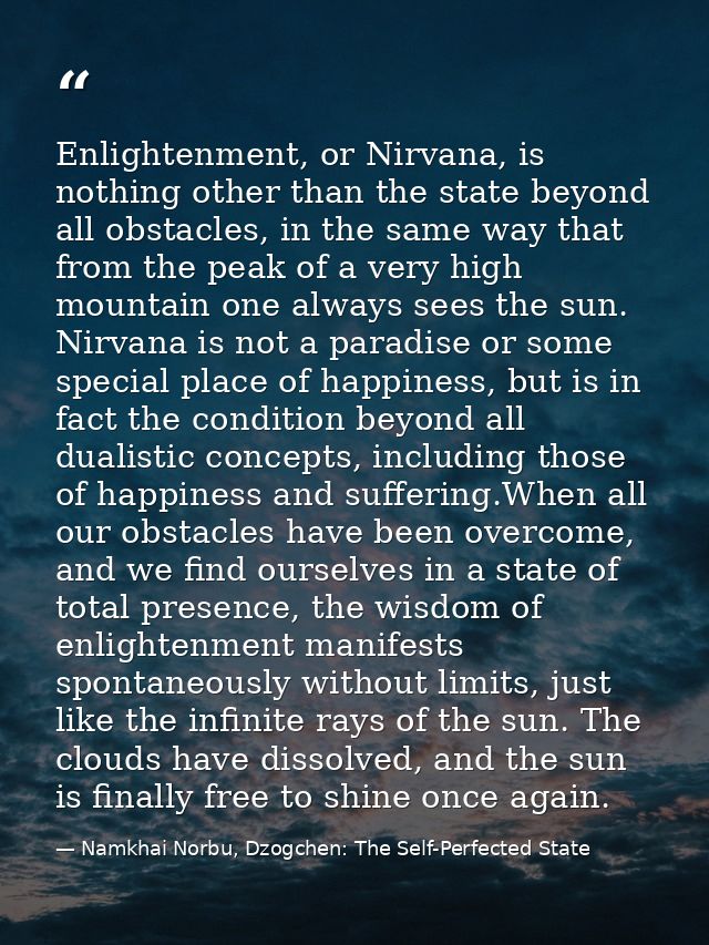 Enlightenment, or Nirvana, is nothing other than the state beyond all obstacles, in the same way that from the peak of a — Namkhai Norbu, Dzogchen: The Self-Perfected State