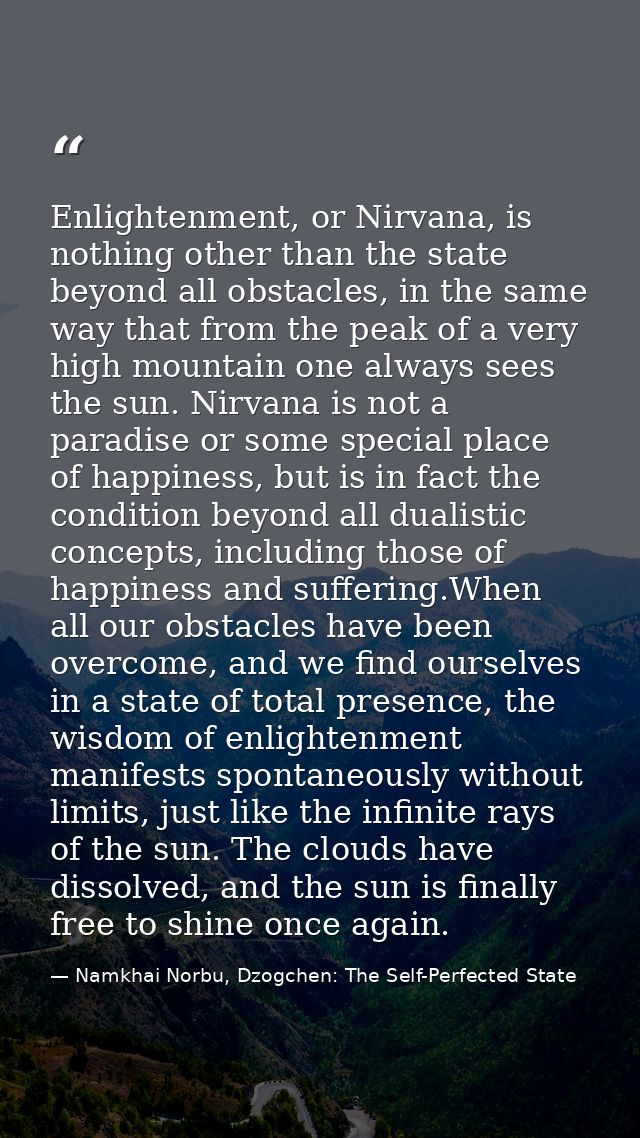 Enlightenment, or Nirvana, is nothing other than the state beyond all obstacles, in the same way that from the peak of a — Namkhai Norbu, Dzogchen: The Self-Perfected State