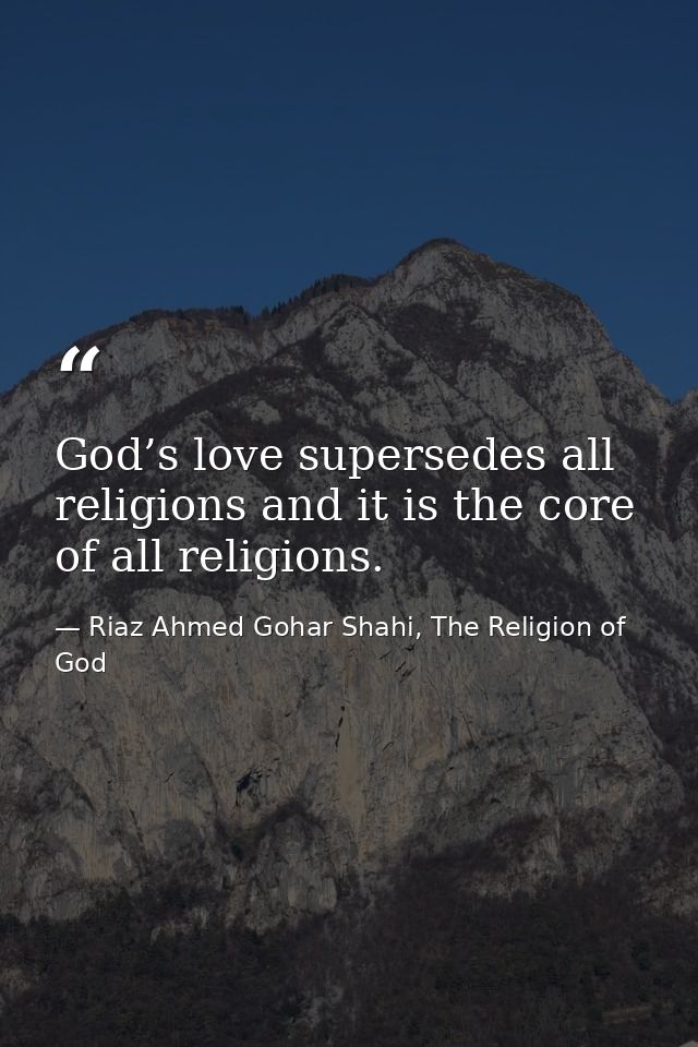 God’s love supersedes all religions and it is the core of all religions. — Riaz Ahmed Gohar Shahi, The Religion of God