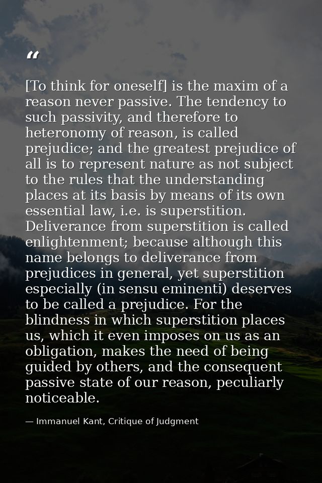 [To think for oneself] is the maxim of a reason never passive. The tendency to such passivity, and therefore to heterono — Immanuel Kant, Critique of Judgment