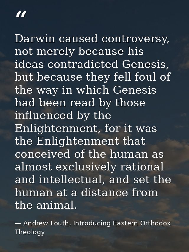 Darwin caused controversy, not merely because his ideas contradicted Genesis, but because they fell foul of the way in w — Andrew Louth, Introducing Eastern Orthodox Theology