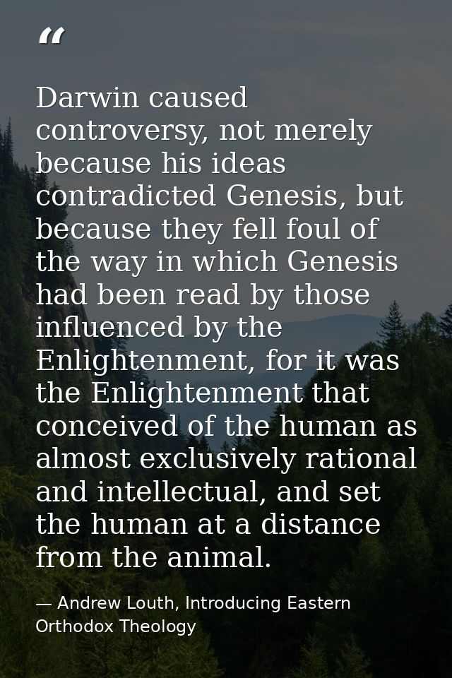 Darwin caused controversy, not merely because his ideas contradicted Genesis, but because they fell foul of the way in w — Andrew Louth, Introducing Eastern Orthodox Theology
