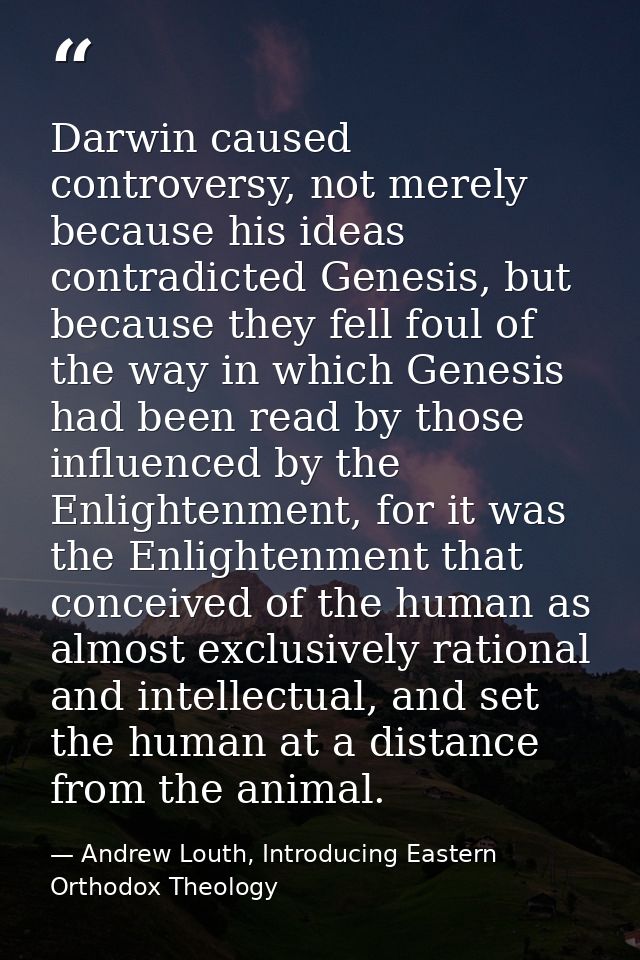 Darwin caused controversy, not merely because his ideas contradicted Genesis, but because they fell foul of the way in w — Andrew Louth, Introducing Eastern Orthodox Theology