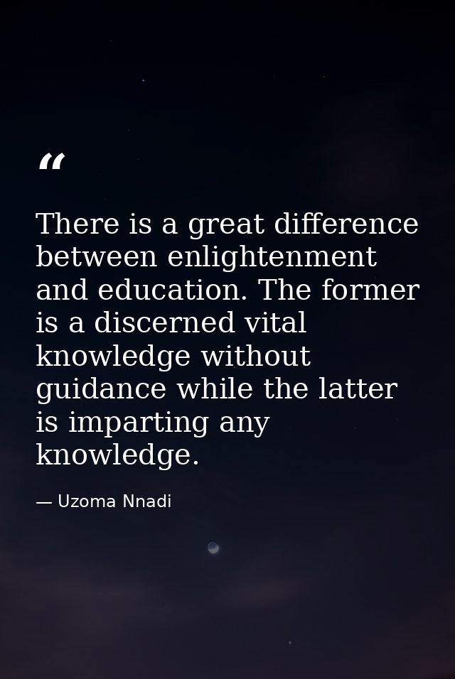 There is a great difference between enlightenment and education. The former is a discerned vital knowledge without guida — Uzoma Nnadi