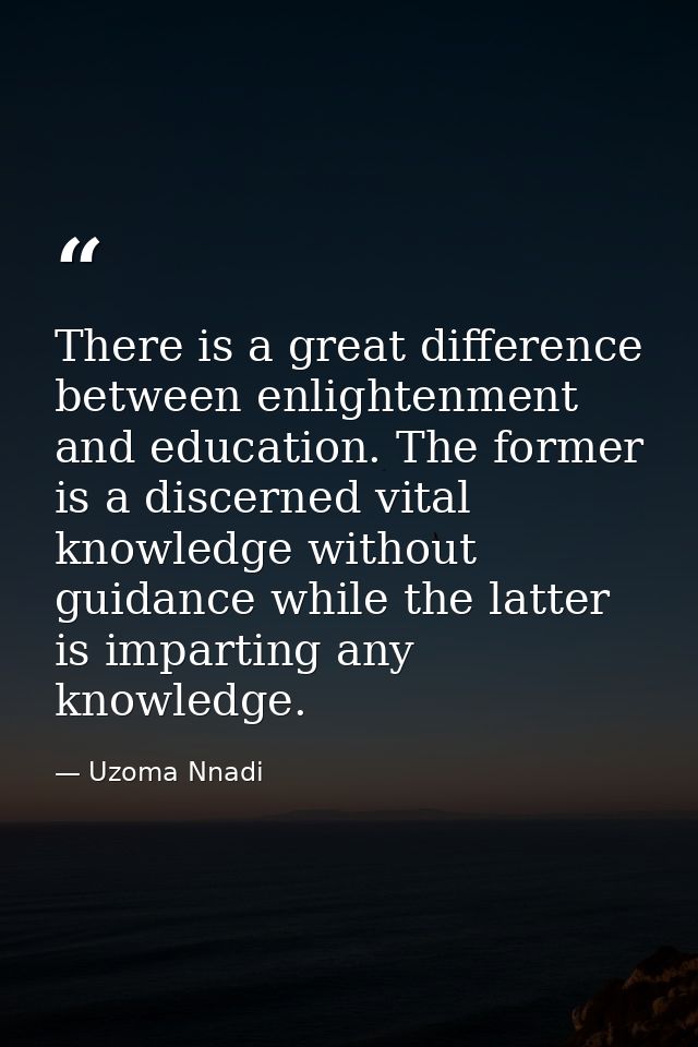 There is a great difference between enlightenment and education. The former is a discerned vital knowledge without guida — Uzoma Nnadi