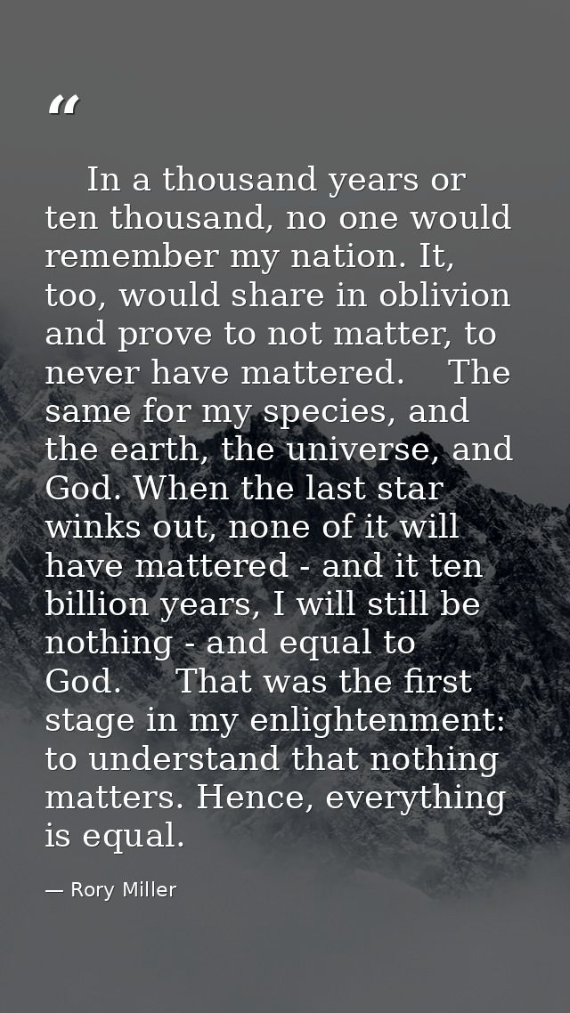     In a thousand years or ten thousand, no one would remember my nation. It, too, would share in oblivion and prove to  — Rory Miller
