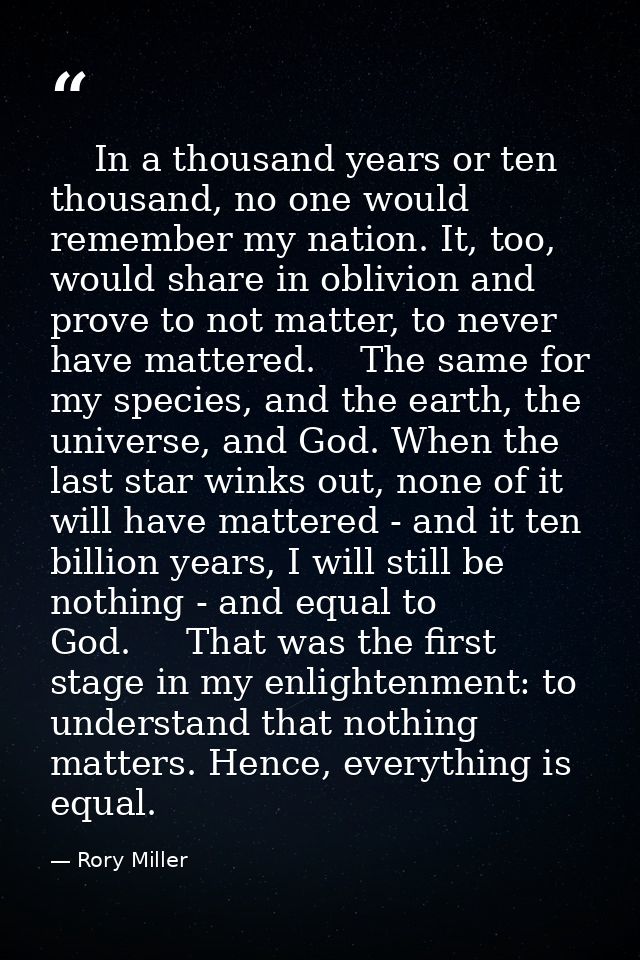     In a thousand years or ten thousand, no one would remember my nation. It, too, would share in oblivion and prove to  — Rory Miller