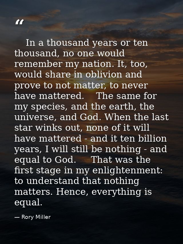     In a thousand years or ten thousand, no one would remember my nation. It, too, would share in oblivion and prove to  — Rory Miller