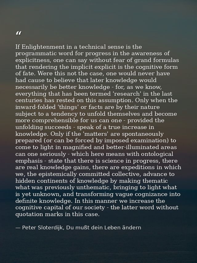 If Enlightenment in a technical sense is the programmatic word for progress in the awareness of explicitness, one can sa — Peter Sloterdijk, Du mußt dein Leben ändern