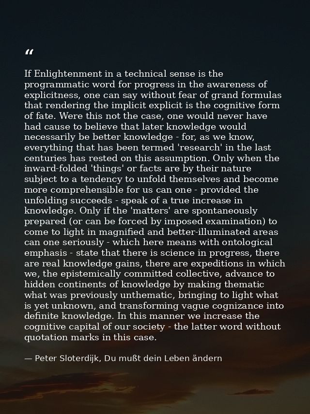 If Enlightenment in a technical sense is the programmatic word for progress in the awareness of explicitness, one can sa — Peter Sloterdijk, Du mußt dein Leben ändern