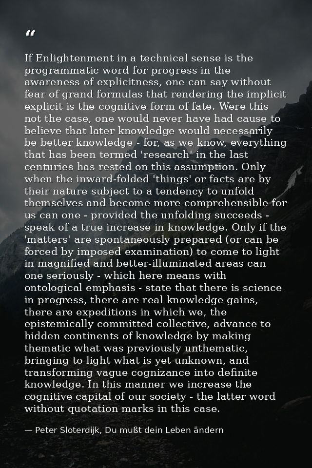 If Enlightenment in a technical sense is the programmatic word for progress in the awareness of explicitness, one can sa — Peter Sloterdijk, Du mußt dein Leben ändern