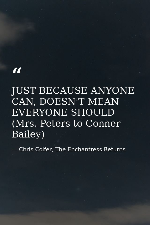 JUST BECAUSE ANYONE CAN, DOESN'T MEAN EVERYONE SHOULD (Mrs. Peters to Conner Bailey) — Chris Colfer, The Enchantress Returns