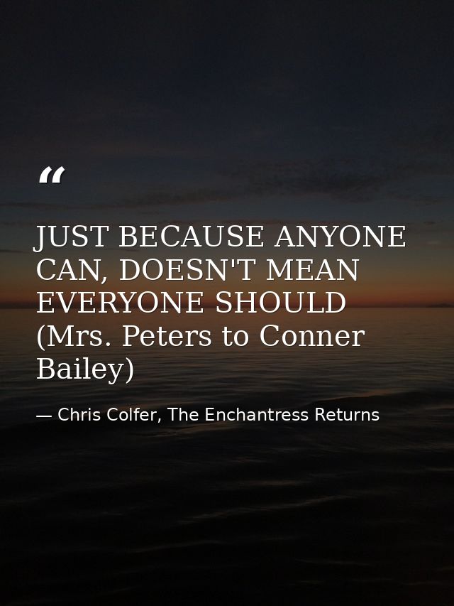 JUST BECAUSE ANYONE CAN, DOESN'T MEAN EVERYONE SHOULD (Mrs. Peters to Conner Bailey) — Chris Colfer, The Enchantress Returns
