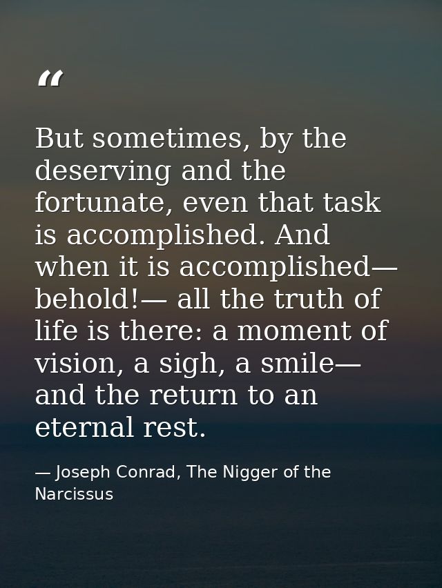 But sometimes, by the deserving and the fortunate, even that task is accomplished. And when it is accomplished— behold!— — Joseph Conrad, The Nigger of the Narcissus