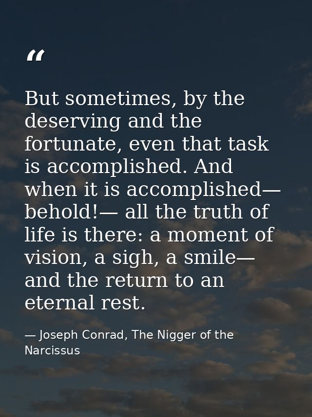 But sometimes, by the deserving and the fortunate, even that task is accomplished. And when it is accomplished— behold!— — Joseph Conrad, The Nigger of the Narcissus