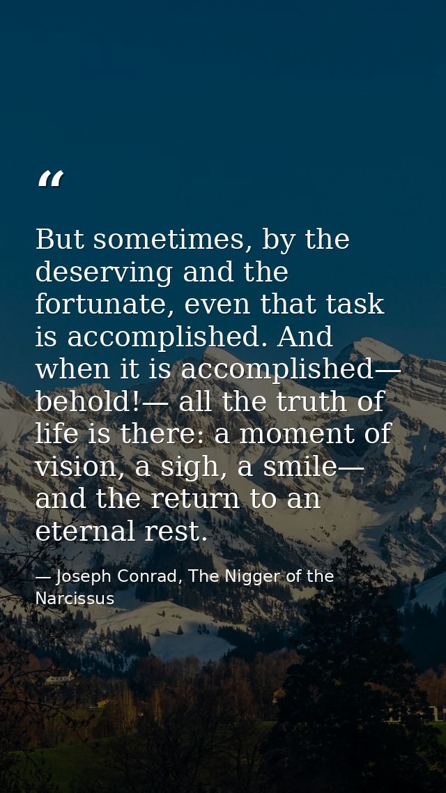 But sometimes, by the deserving and the fortunate, even that task is accomplished. And when it is accomplished— behold!— — Joseph Conrad, The Nigger of the Narcissus