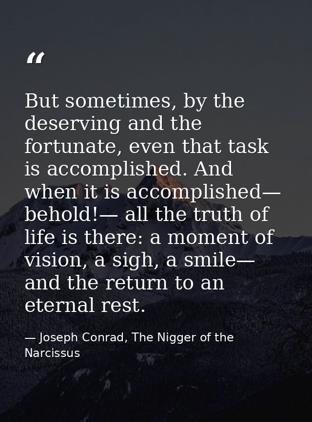 But sometimes, by the deserving and the fortunate, even that task is accomplished. And when it is accomplished— behold!— — Joseph Conrad, The Nigger of the Narcissus