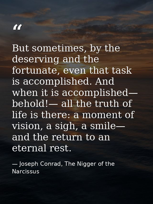 But sometimes, by the deserving and the fortunate, even that task is accomplished. And when it is accomplished— behold!— — Joseph Conrad, The Nigger of the Narcissus