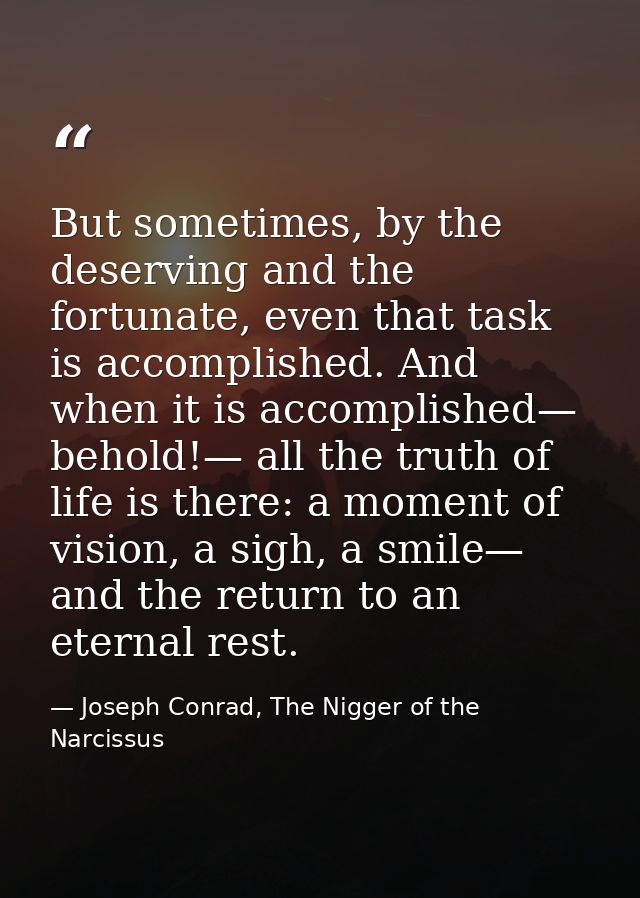 But sometimes, by the deserving and the fortunate, even that task is accomplished. And when it is accomplished— behold!— — Joseph Conrad, The Nigger of the Narcissus