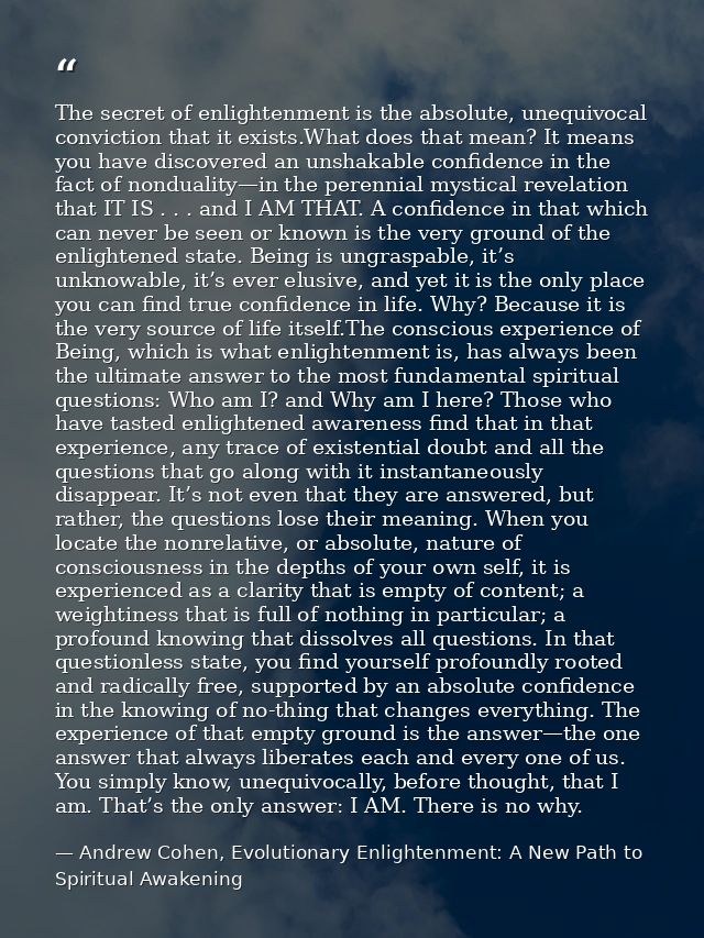 The secret of enlightenment is the absolute, unequivocal conviction that it exists.What does that mean? It means you hav — Andrew Cohen, Evolutionary Enlightenment: A New Path to Spiritual Awakening