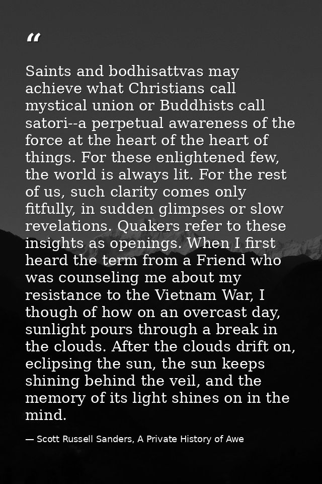 Saints and bodhisattvas may achieve what Christians call mystical union or Buddhists call satori--a perpetual awareness  — Scott Russell Sanders, A Private History of Awe
