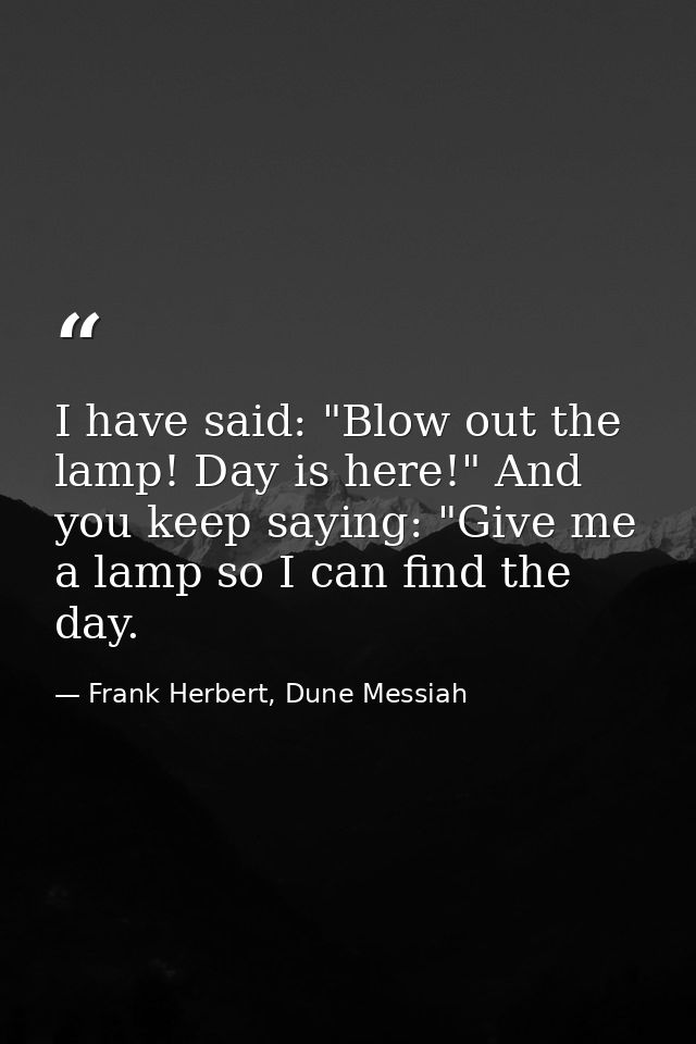 I have said: "Blow out the lamp! Day is here!" And you keep saying: "Give me a lamp so I can find the day. — Frank Herbert, Dune Messiah