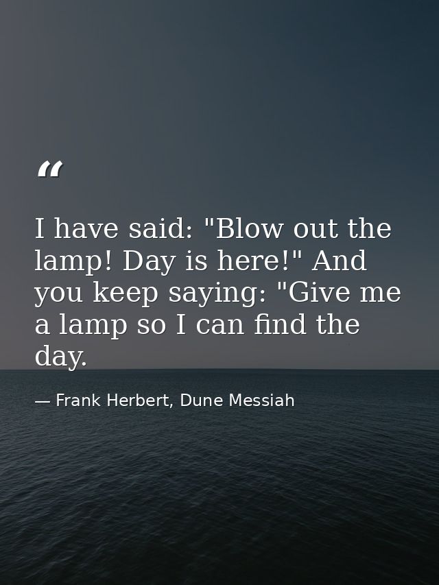 I have said: "Blow out the lamp! Day is here!" And you keep saying: "Give me a lamp so I can find the day. — Frank Herbert, Dune Messiah