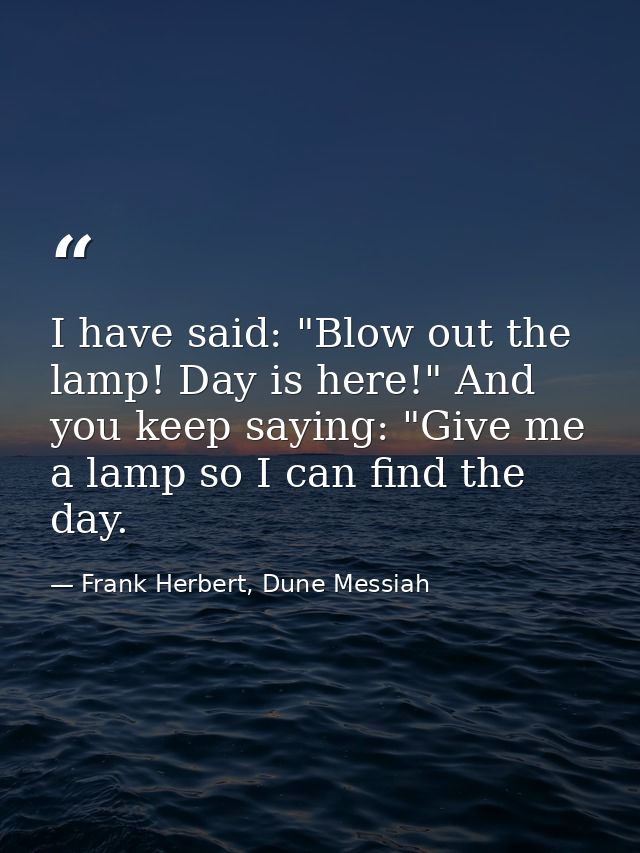 I have said: "Blow out the lamp! Day is here!" And you keep saying: "Give me a lamp so I can find the day. — Frank Herbert, Dune Messiah