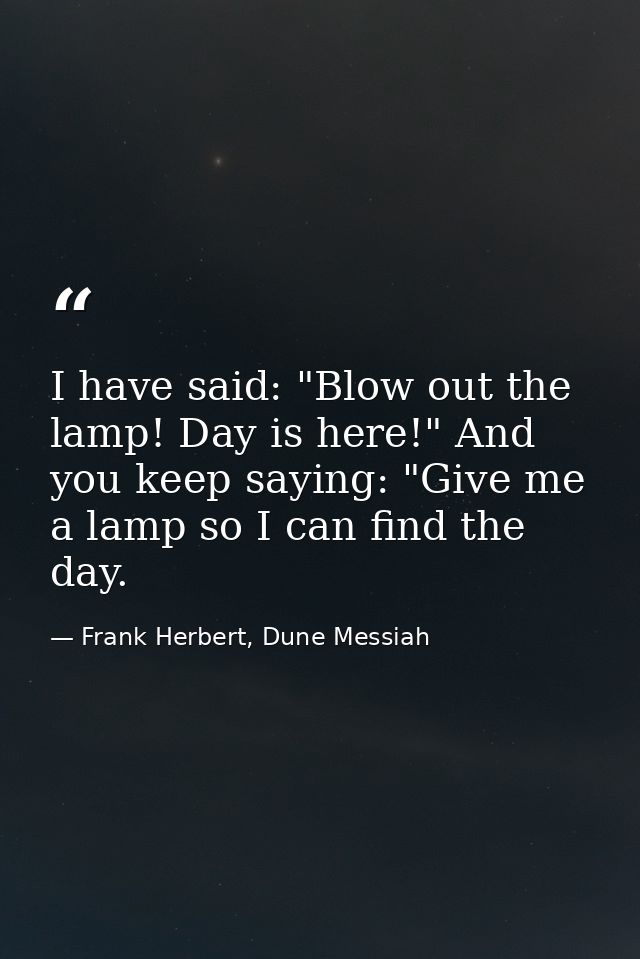 I have said: "Blow out the lamp! Day is here!" And you keep saying: "Give me a lamp so I can find the day. — Frank Herbert, Dune Messiah