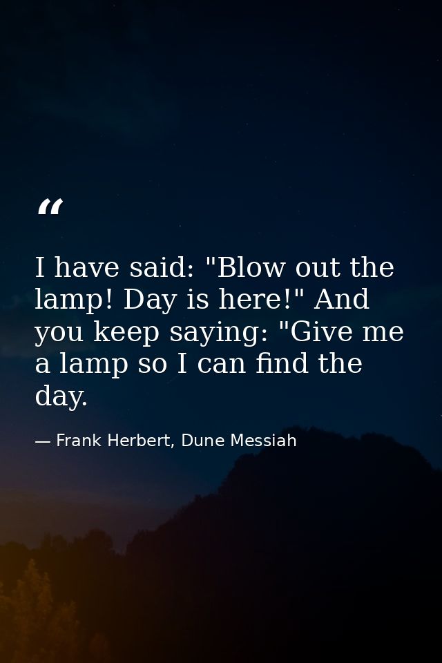 I have said: "Blow out the lamp! Day is here!" And you keep saying: "Give me a lamp so I can find the day. — Frank Herbert, Dune Messiah