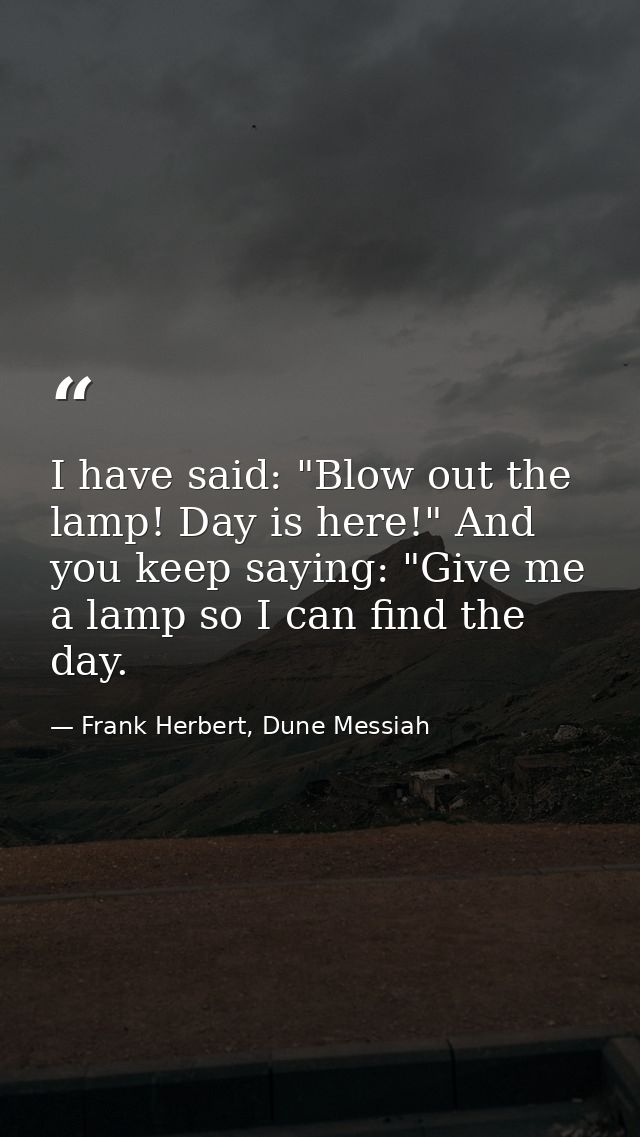 I have said: "Blow out the lamp! Day is here!" And you keep saying: "Give me a lamp so I can find the day. — Frank Herbert, Dune Messiah