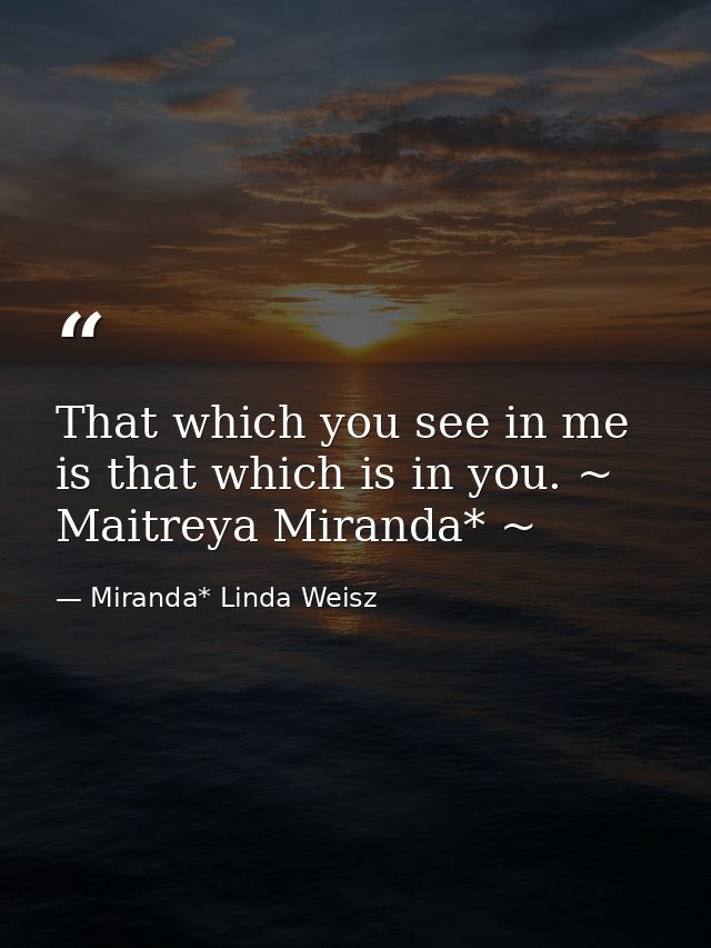 That which you see in me is that which is in you. ~ Maitreya Miranda* ~ — Miranda* Linda Weisz