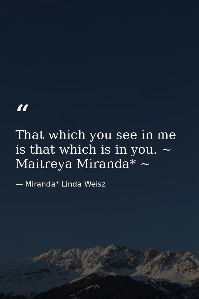 That which you see in me is that which is in you. ~ Maitreya Miranda* ~ — Miranda* Linda Weisz