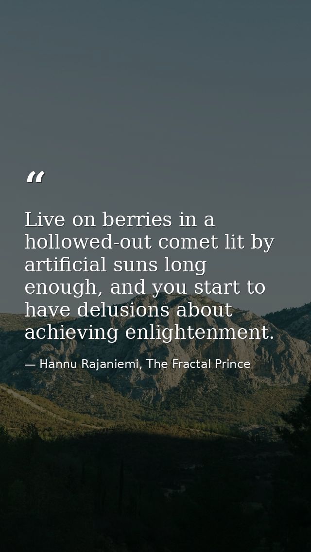 Live on berries in a hollowed-out comet lit by artificial suns long enough, and you start to have delusions about achiev — Hannu Rajaniemi, The Fractal Prince