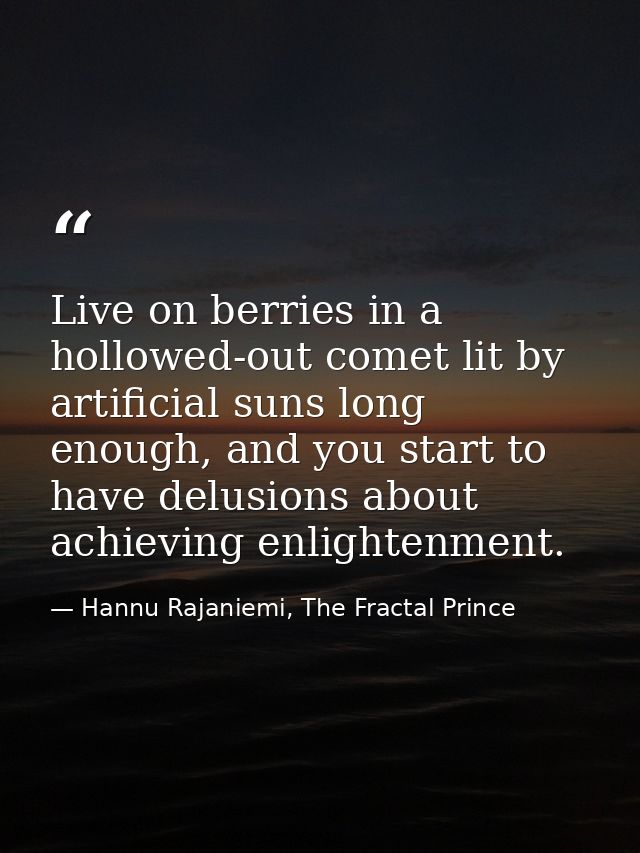 Live on berries in a hollowed-out comet lit by artificial suns long enough, and you start to have delusions about achiev — Hannu Rajaniemi, The Fractal Prince