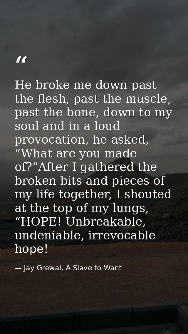 He broke me down past the flesh, past the muscle, past the bone, down to my soul and in a loud provocation, he asked, “W — Jay Grewal, A Slave to Want