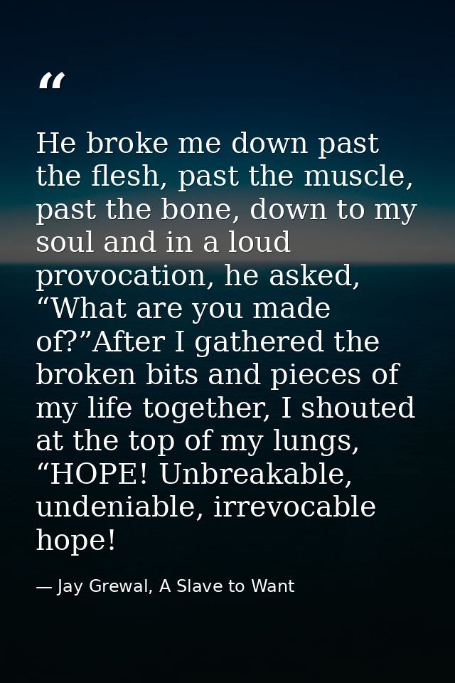 He broke me down past the flesh, past the muscle, past the bone, down to my soul and in a loud provocation, he asked, “W — Jay Grewal, A Slave to Want