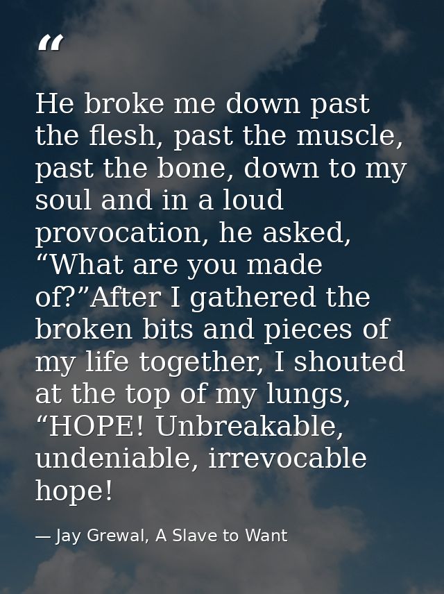 He broke me down past the flesh, past the muscle, past the bone, down to my soul and in a loud provocation, he asked, “W — Jay Grewal, A Slave to Want
