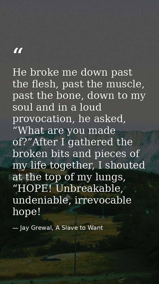 He broke me down past the flesh, past the muscle, past the bone, down to my soul and in a loud provocation, he asked, “W — Jay Grewal, A Slave to Want