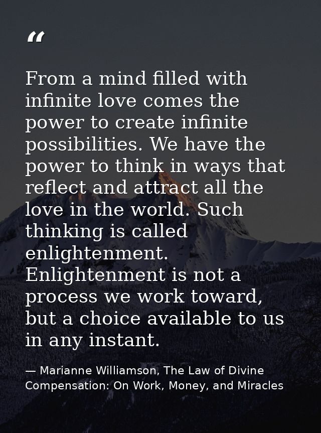 From a mind filled with infinite love comes the power to create infinite possibilities. We have the power to think in wa — Marianne Williamson, The Law of Divine Compensation: On Work, Money, and Miracles