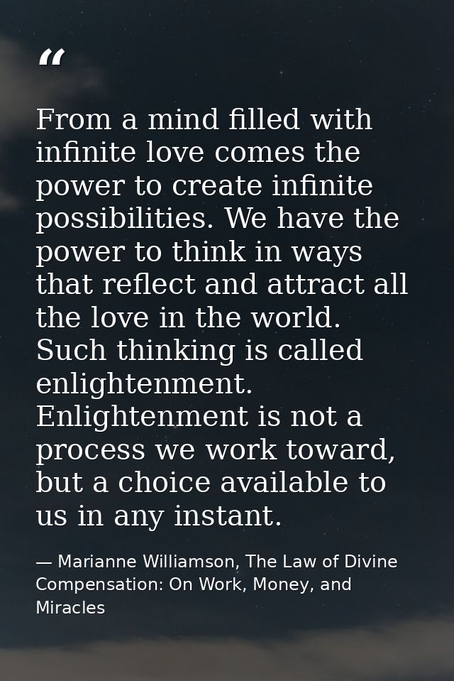 From a mind filled with infinite love comes the power to create infinite possibilities. We have the power to think in wa — Marianne Williamson, The Law of Divine Compensation: On Work, Money, and Miracles