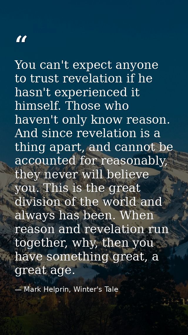 You can't expect anyone to trust revelation if he hasn't experienced it himself. Those who haven't only know reason. And — Mark Helprin, Winter's Tale
