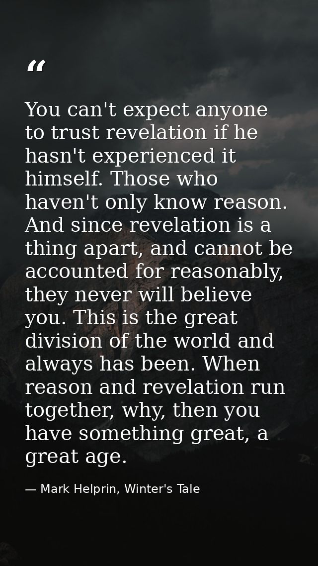 You can't expect anyone to trust revelation if he hasn't experienced it himself. Those who haven't only know reason. And — Mark Helprin, Winter's Tale