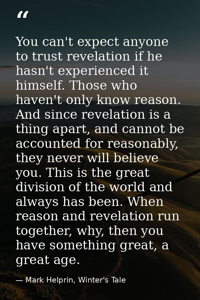 You can't expect anyone to trust revelation if he hasn't experienced it himself. Those who haven't only know reason. And — Mark Helprin, Winter's Tale