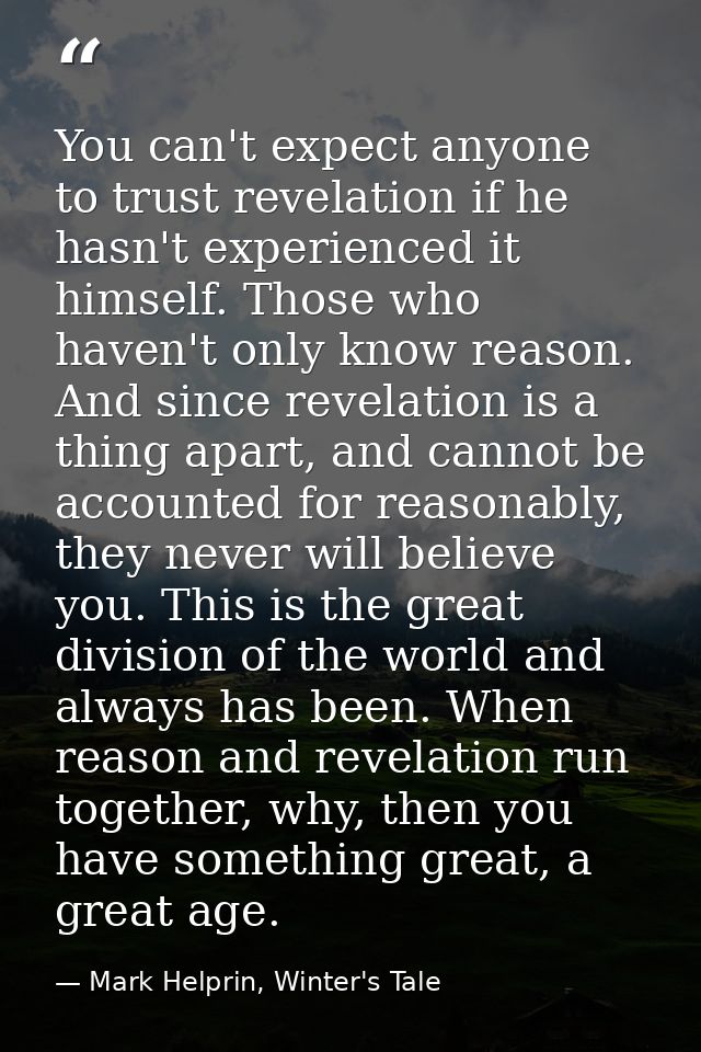 You can't expect anyone to trust revelation if he hasn't experienced it himself. Those who haven't only know reason. And — Mark Helprin, Winter's Tale