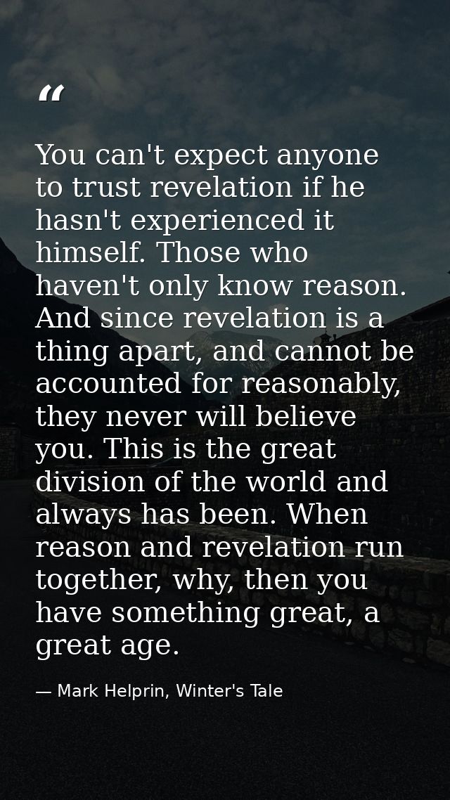 You can't expect anyone to trust revelation if he hasn't experienced it himself. Those who haven't only know reason. And — Mark Helprin, Winter's Tale