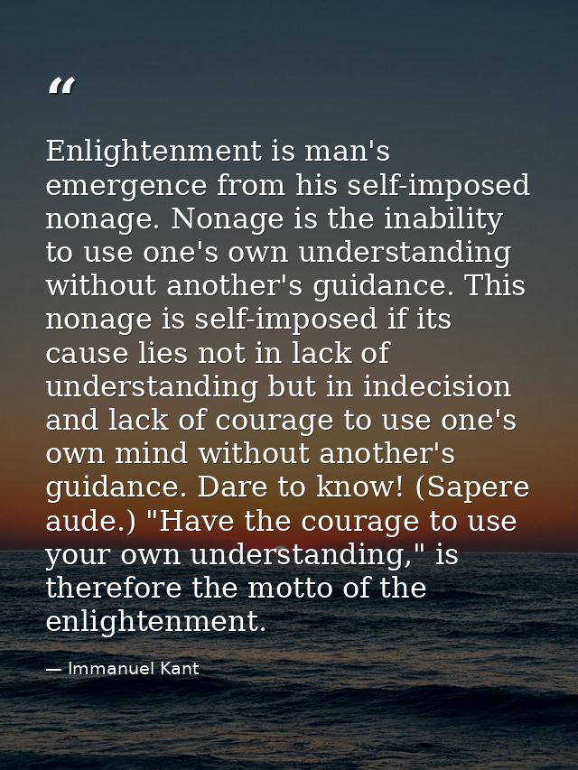 Enlightenment is man's emergence from his self-imposed nonage. Nonage is the inability to use one's own understanding wi — Immanuel Kant