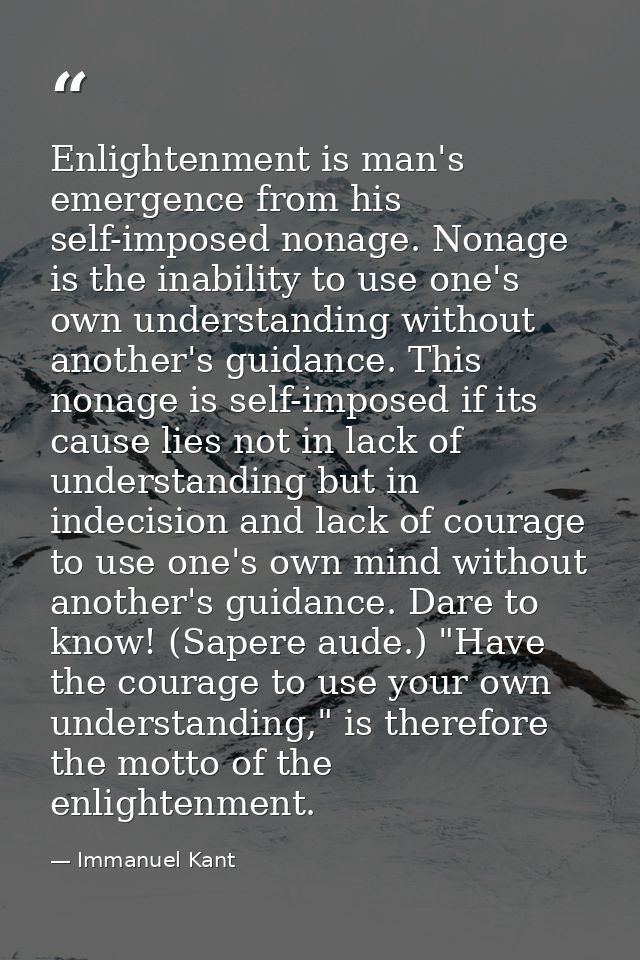 Enlightenment is man's emergence from his self-imposed nonage. Nonage is the inability to use one's own understanding wi — Immanuel Kant