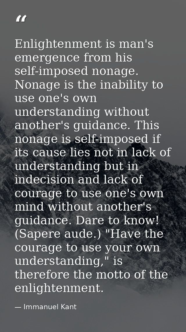 Enlightenment is man's emergence from his self-imposed nonage. Nonage is the inability to use one's own understanding wi — Immanuel Kant
