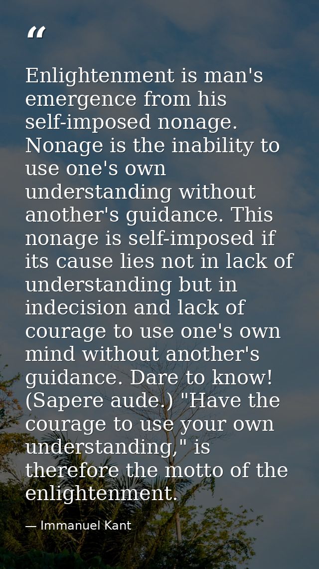 Enlightenment is man's emergence from his self-imposed nonage. Nonage is the inability to use one's own understanding wi — Immanuel Kant